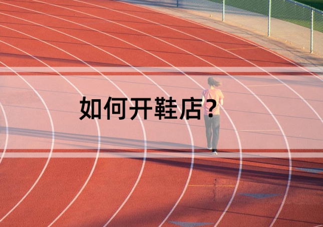 如何開鞋店？需要準(zhǔn)備這幾點